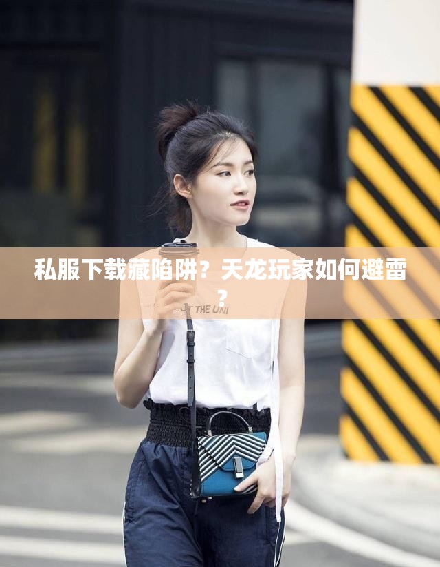 私服下载藏陷阱？天龙玩家如何避雷？