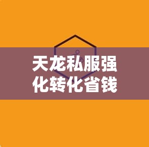 天龙私服强化转化省钱技巧全解析