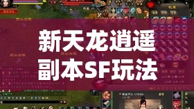 新天龙逍遥副本SF玩法深度解析