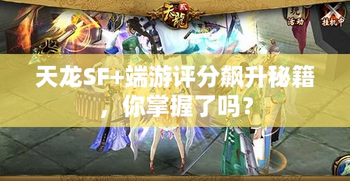 天龙SF+端游评分飙升秘籍，你掌握了吗？