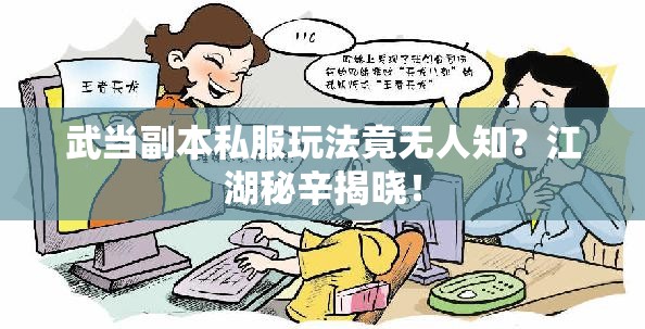 武当副本私服玩法竟无人知？江湖秘辛揭晓！