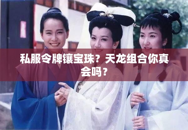 私服令牌镶宝珠？天龙组合你真会吗？