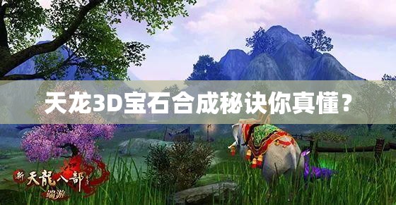 天龙3D宝石合成秘诀你真懂？